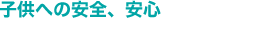 子供への安全、安心